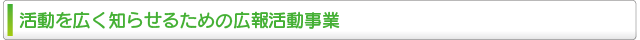 活動を広く知らせるための広報活動事業